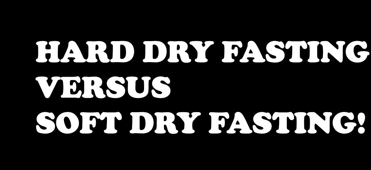 Hard dry fasting versus soft dry fasting!